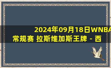 2024年09月18日WNBA常规赛 拉斯维加斯王牌 - 西雅图风暴 全场录像